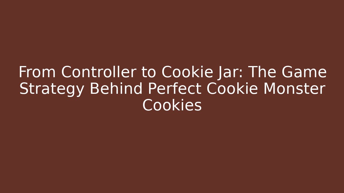 From Controller to Cookie Jar: The Game Strategy Behind Perfect Cookie Monster Cookies