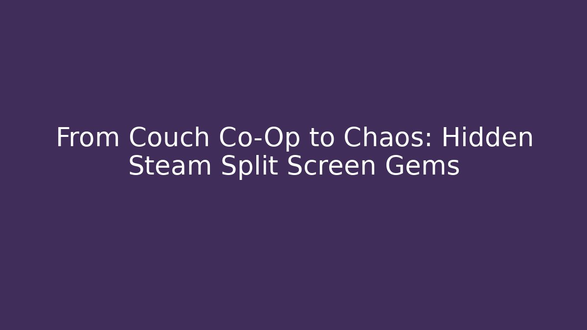 From Couch Co-Op to Chaos: Hidden Steam Split Screen Gems