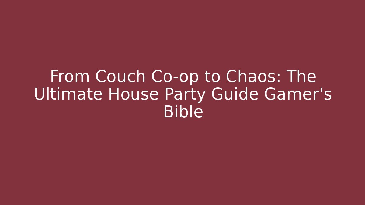 From Couch Co-op to Chaos: The Ultimate House Party Guide Gamer's Bible