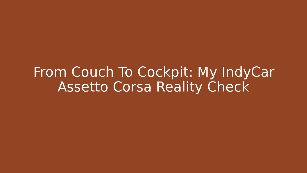 From Couch To Cockpit: My IndyCar Assetto Corsa Reality Check