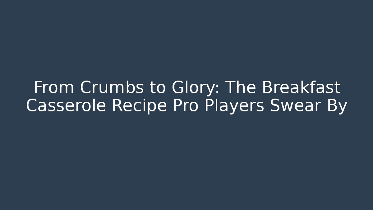 From Crumbs to Glory: The Breakfast Casserole Recipe Pro Players Swear By