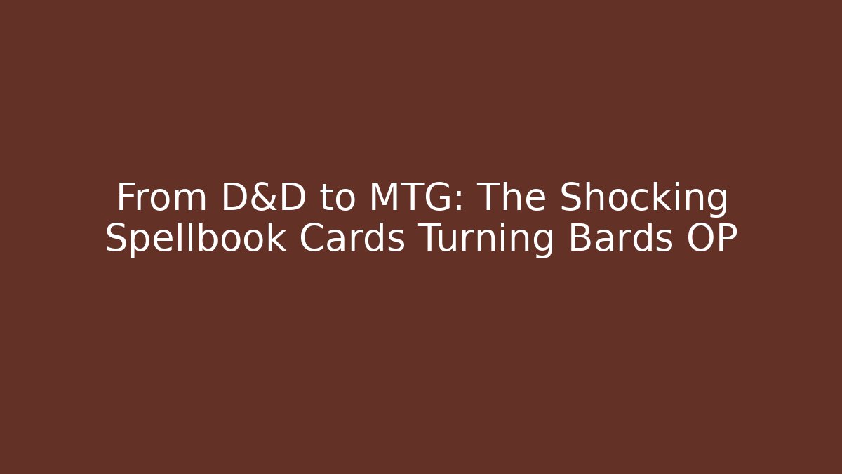 From D&D to MTG: The Shocking Spellbook Cards Turning Bards OP