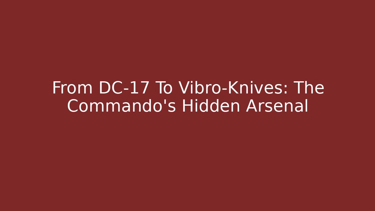 From DC-17 To Vibro-Knives: The Commando's Hidden Arsenal