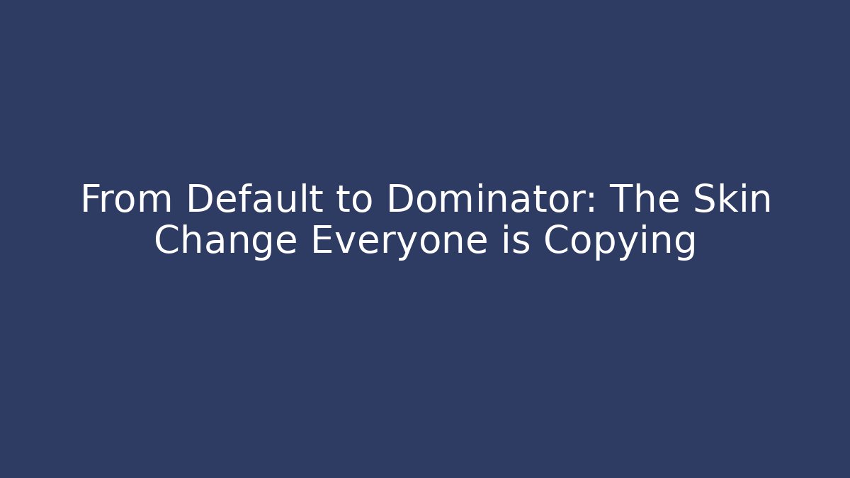 From Default to Dominator: The Skin Change Everyone is Copying - Andrea Zevedo