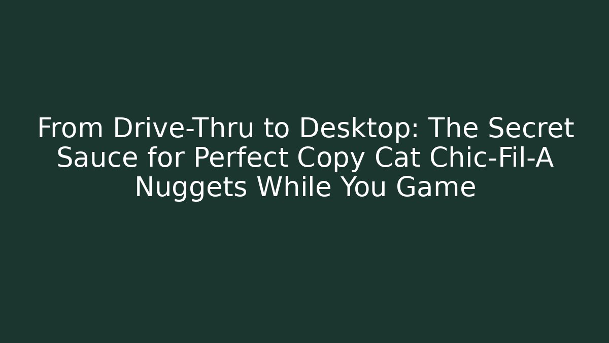 From Drive-Thru to Desktop: The Secret Sauce for Perfect Copy Cat Chic-Fil-A Nuggets While You Game