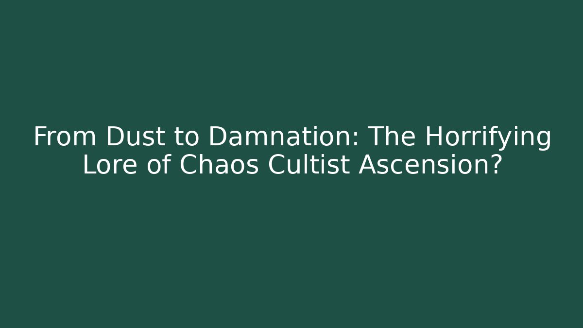 From Dust to Damnation: The Horrifying Lore of Chaos Cultist Ascension?