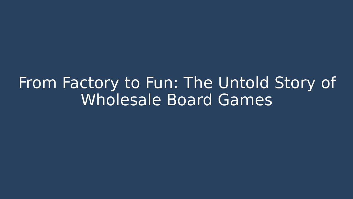 From Factory to Fun: The Untold Story of Wholesale Board Games