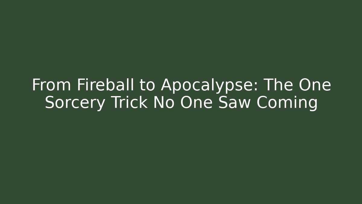 From Fireball to Apocalypse: The One Sorcery Trick No One Saw Coming