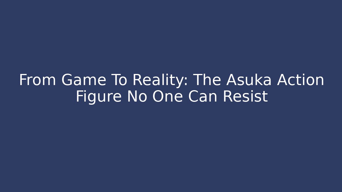 From Game To Reality: The Asuka Action Figure No One Can Resist