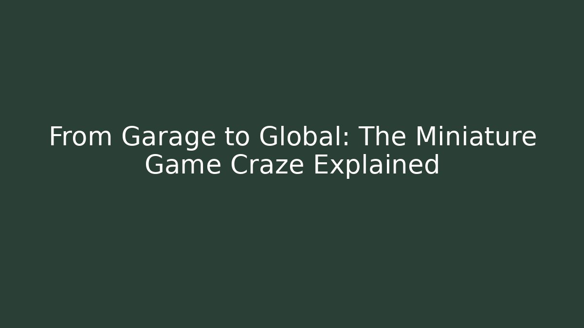 From Garage to Global: The Miniature Game Craze Explained - Andrea Zevedo