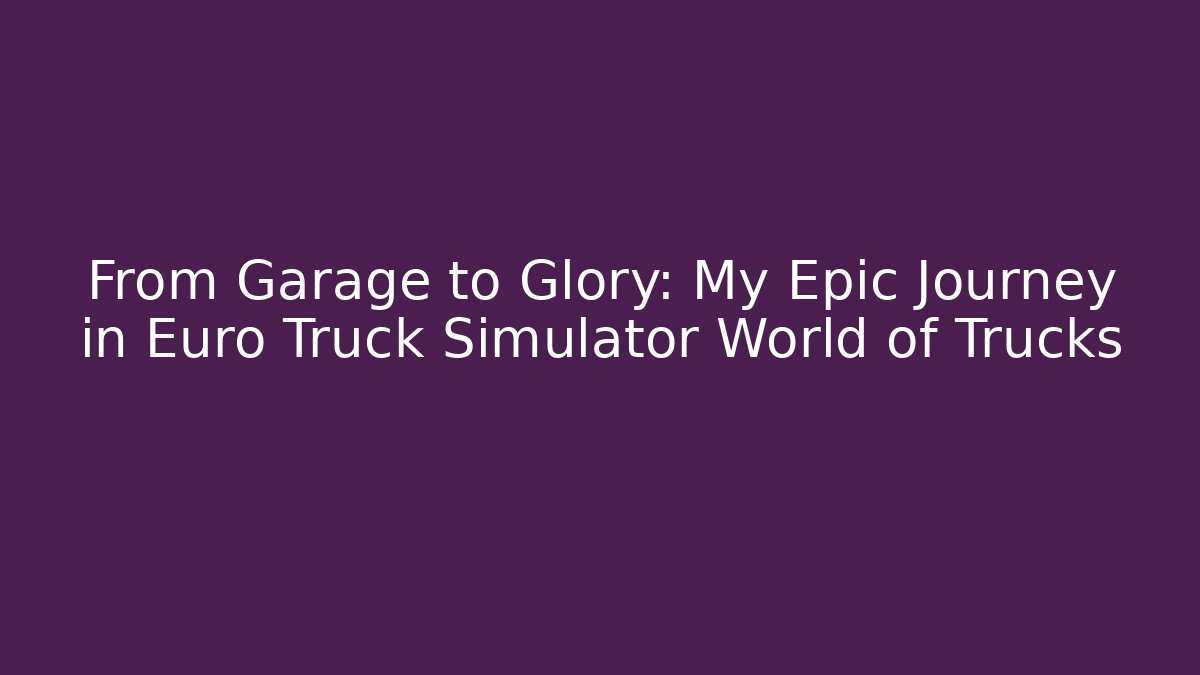 From Garage to Glory: My Epic Journey in Euro Truck Simulator World of Trucks