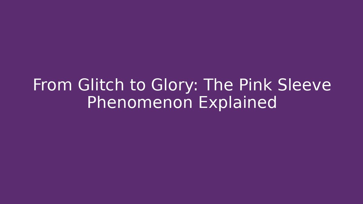 From Glitch to Glory: The Pink Sleeve Phenomenon Explained