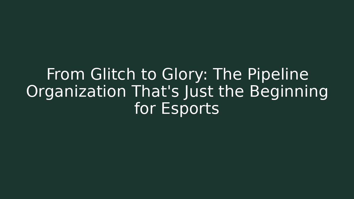 From Glitch to Glory: The Pipeline Organization That's Just the Beginning for Esports