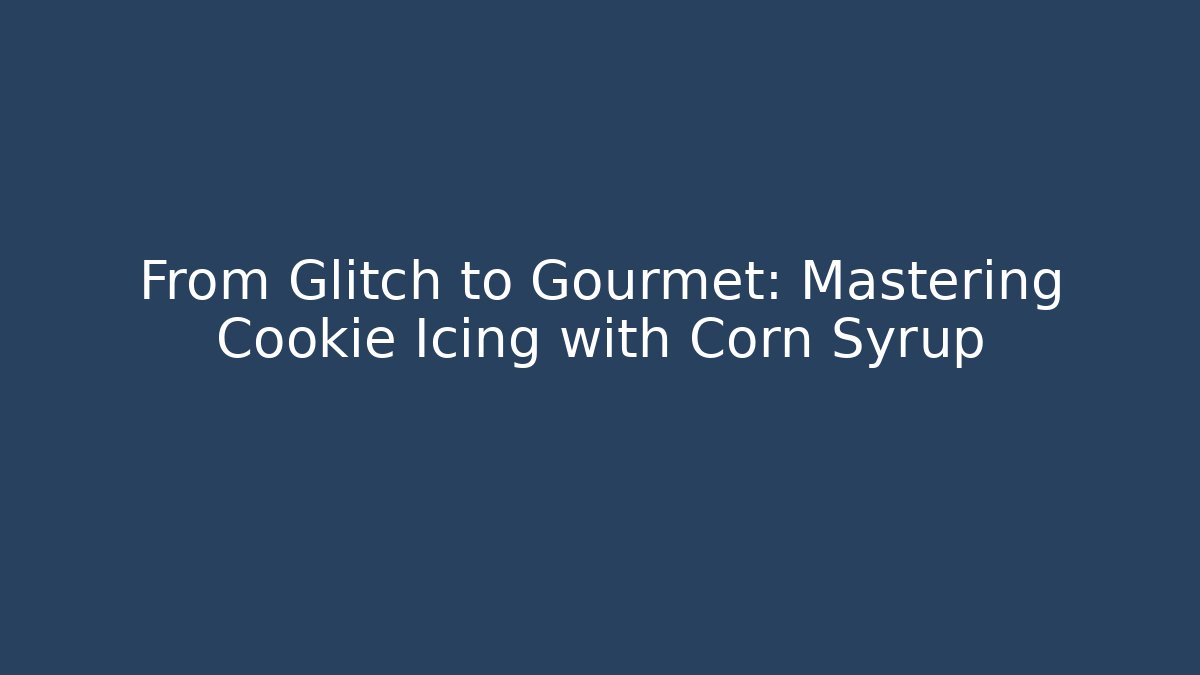 From Glitch to Gourmet: Mastering Cookie Icing with Corn Syrup