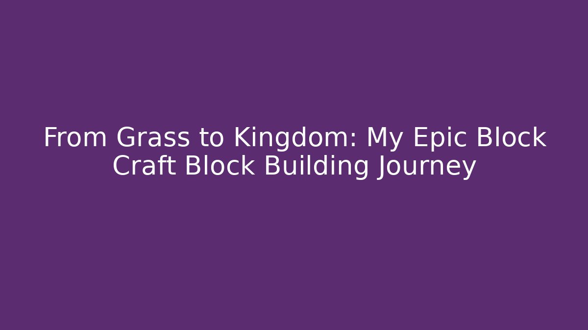 From Grass to Kingdom: My Epic Block Craft Block Building Journey