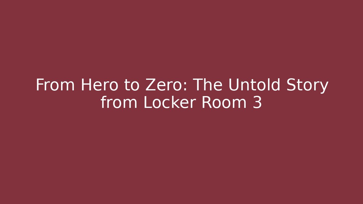 From Hero to Zero: The Untold Story from Locker Room 3