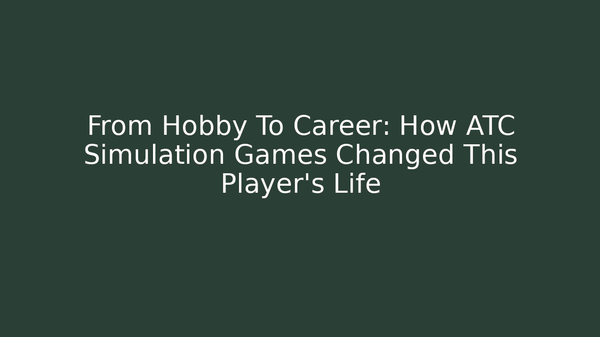 From Hobby To Career: How ATC Simulation Games Changed This Player's Life