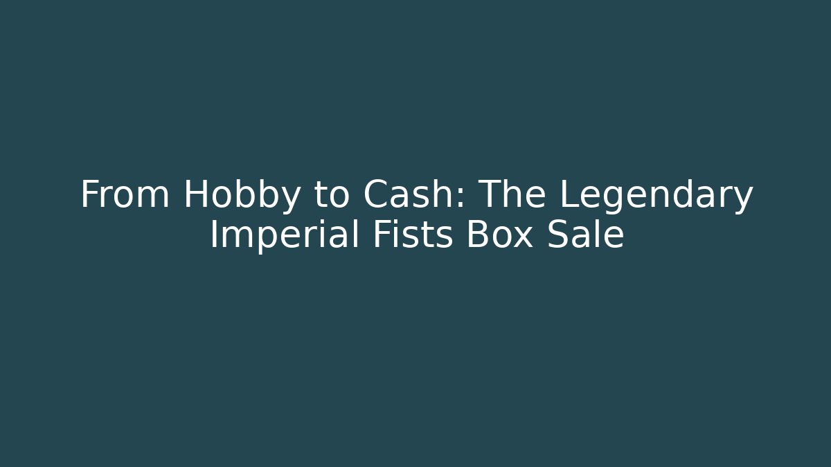 From Hobby to Cash: The Legendary Imperial Fists Box Sale