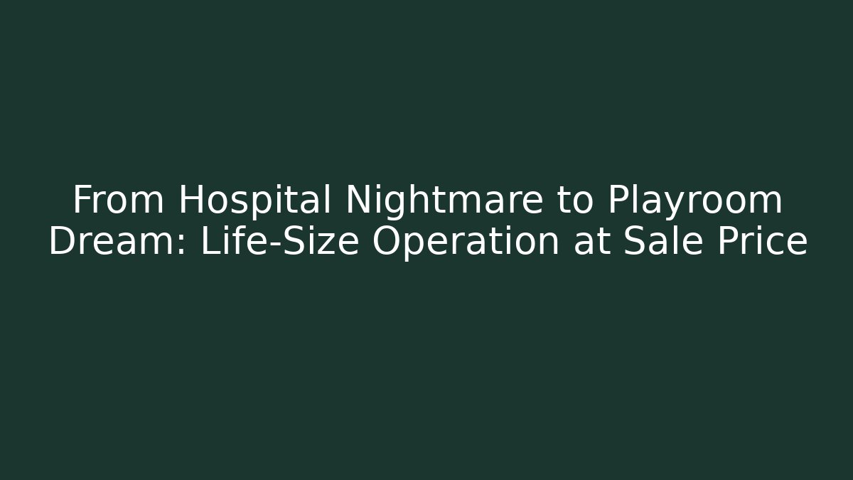 From Hospital Nightmare to Playroom Dream: Life-Size Operation at Sale Price