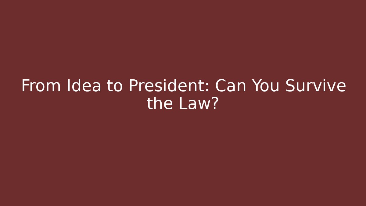 From Idea to President: Can You Survive the Law?