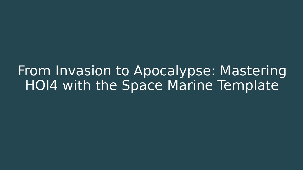 From Invasion to Apocalypse: Mastering HOI4 with the Space Marine Template