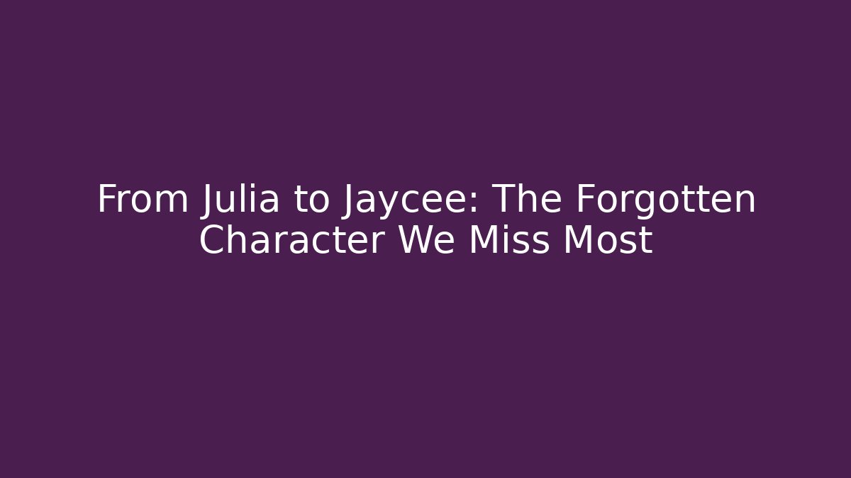 From Julia to Jaycee: The Forgotten Character We Miss Most