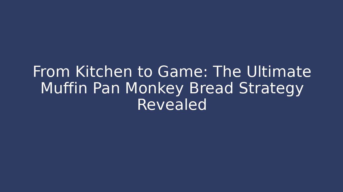 From Kitchen to Game: The Ultimate Muffin Pan Monkey Bread Strategy Revealed