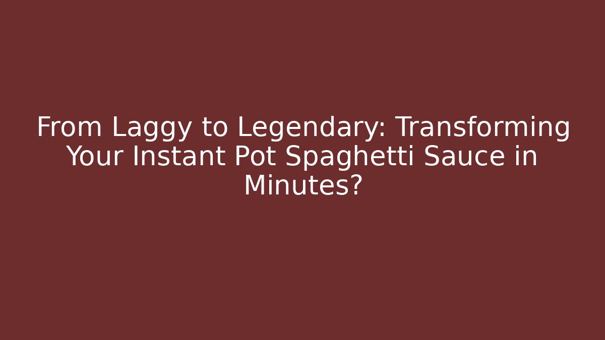 From Laggy to Legendary: Transforming Your Instant Pot Spaghetti Sauce in Minutes?