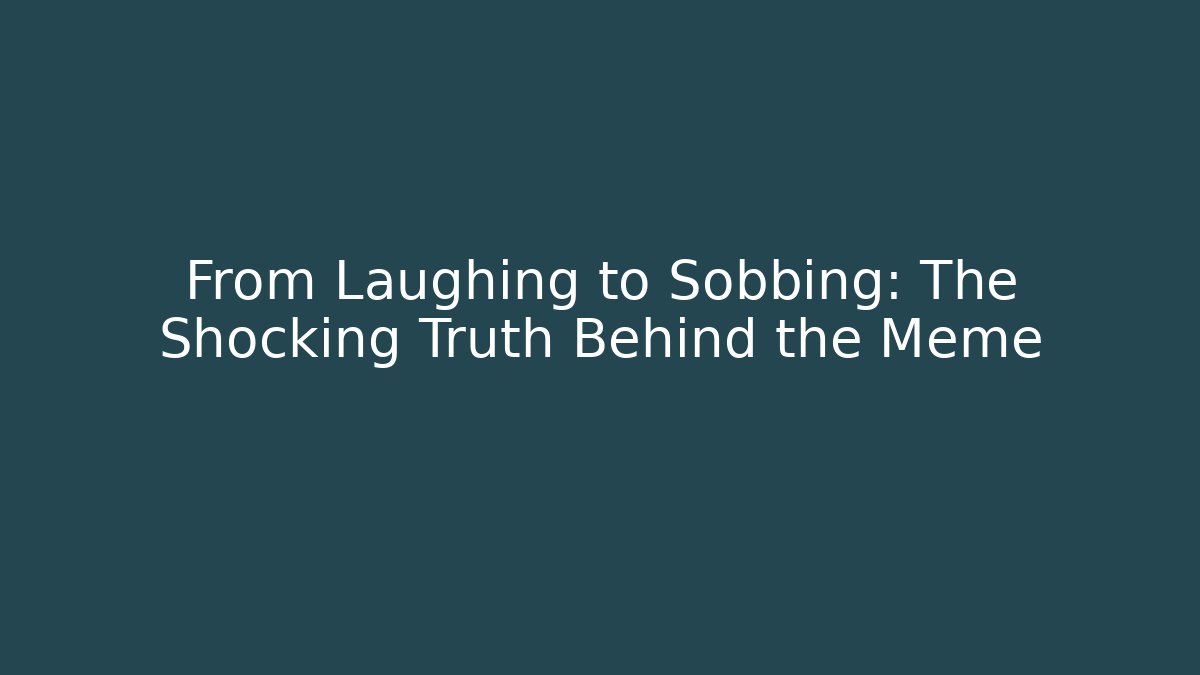 From Laughing to Sobbing: The Shocking Truth Behind the Meme