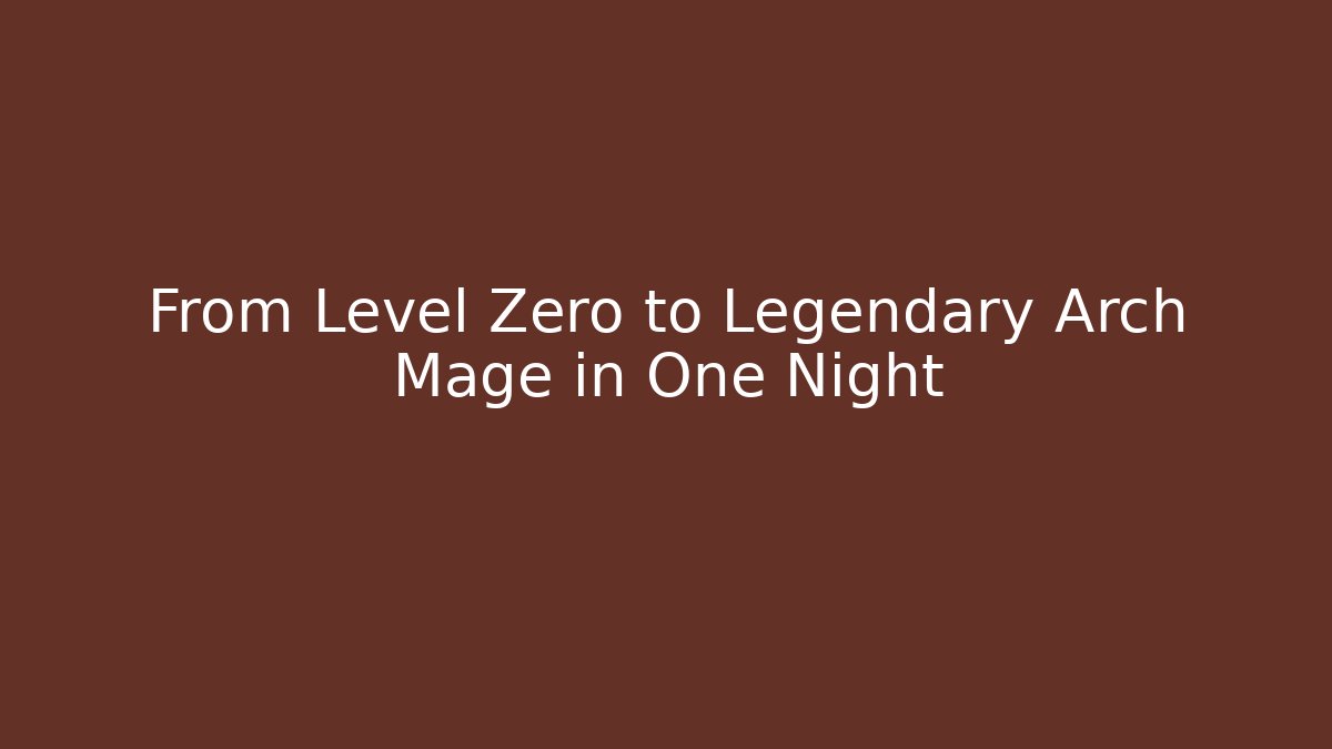 From Level Zero to Legendary Arch Mage in One Night