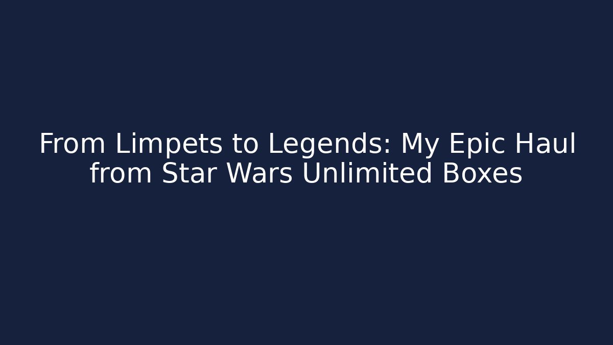 From Limpets to Legends: My Epic Haul from Star Wars Unlimited Boxes