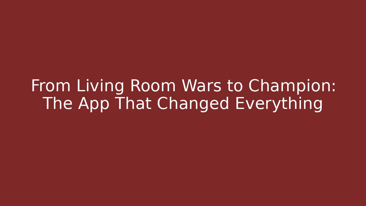 From Living Room Wars to Champion: The App That Changed Everything
