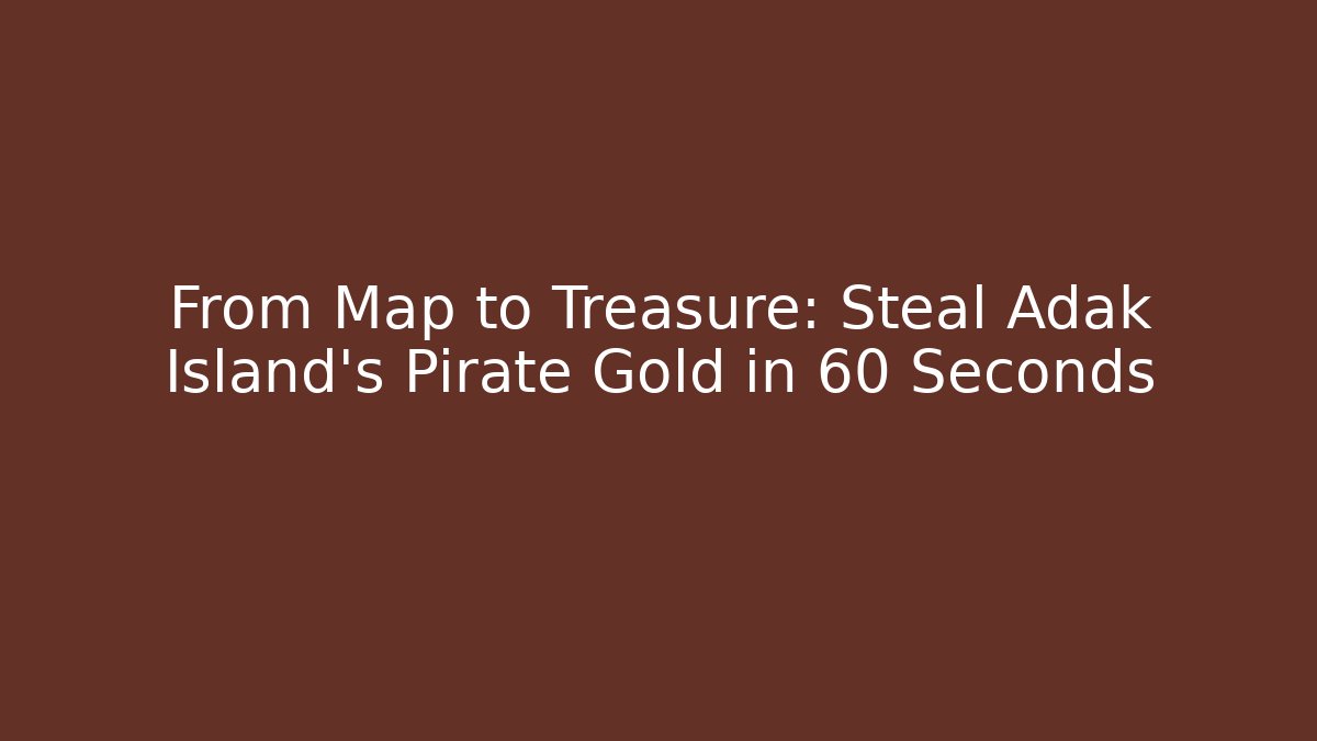 From Map to Treasure: Steal Adak Island’s Pirate Gold in 60 Seconds