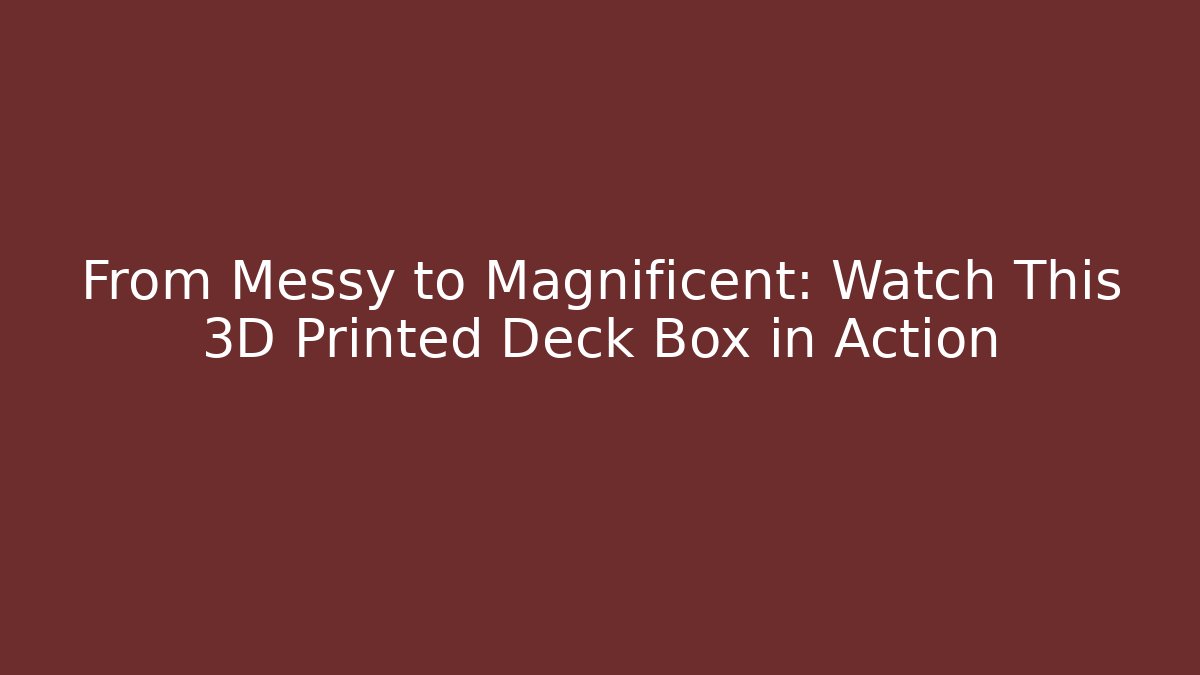 From Messy to Magnificent: Watch This 3D Printed Deck Box in Action
