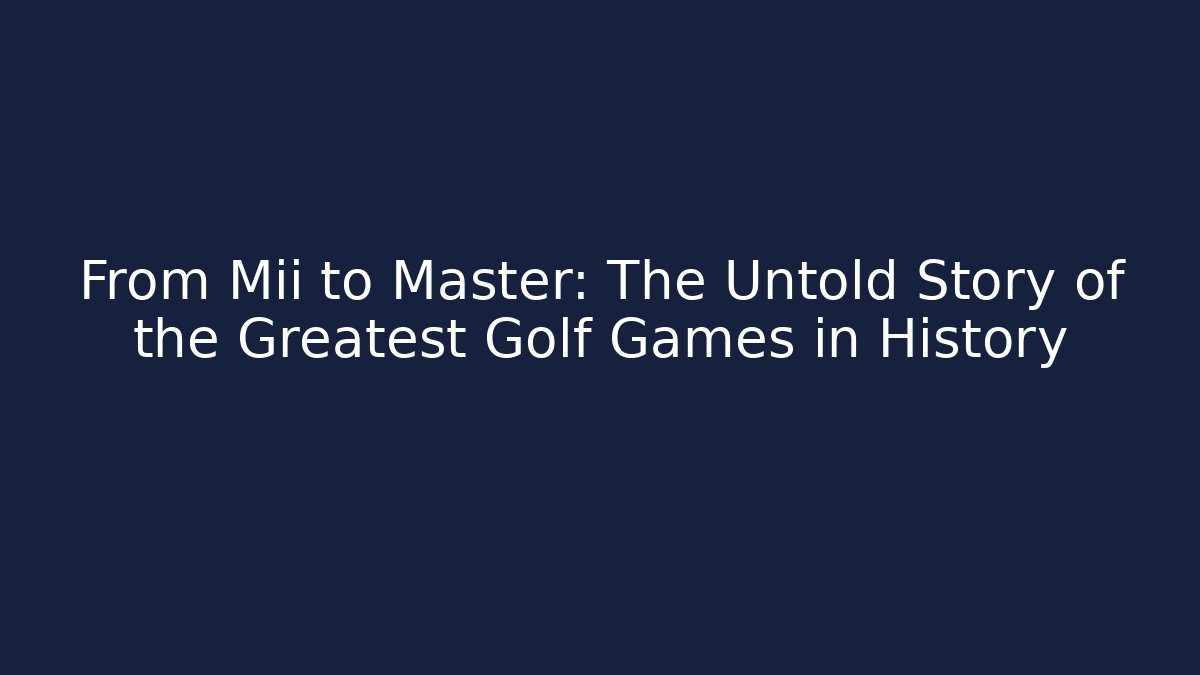 From Mii to Master: The Untold Story of the Greatest Golf Games in History