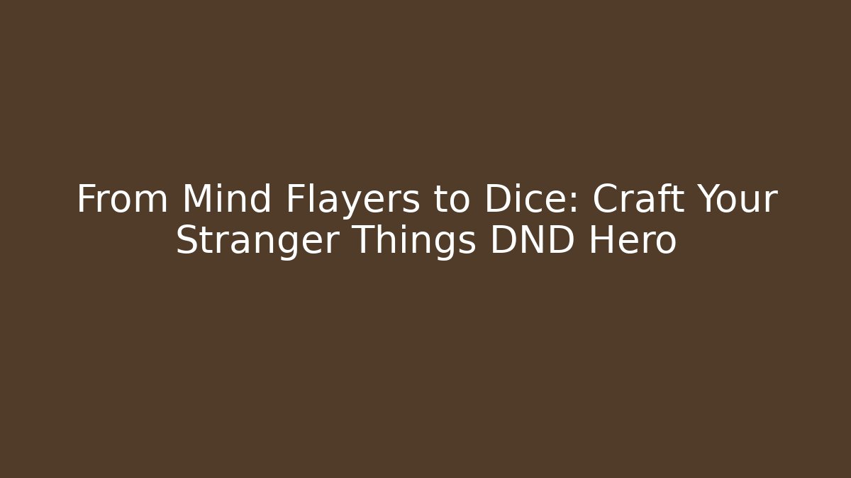 From Mind Flayers to Dice: Craft Your Stranger Things DND Hero - Andrea Zevedo