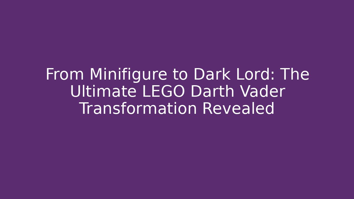 From Minifigure to Dark Lord: The Ultimate LEGO Darth Vader Transformation Revealed