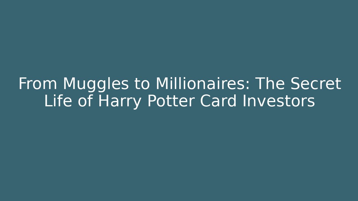 From Muggles to Millionaires: The Secret Life of Harry Potter Card Investors