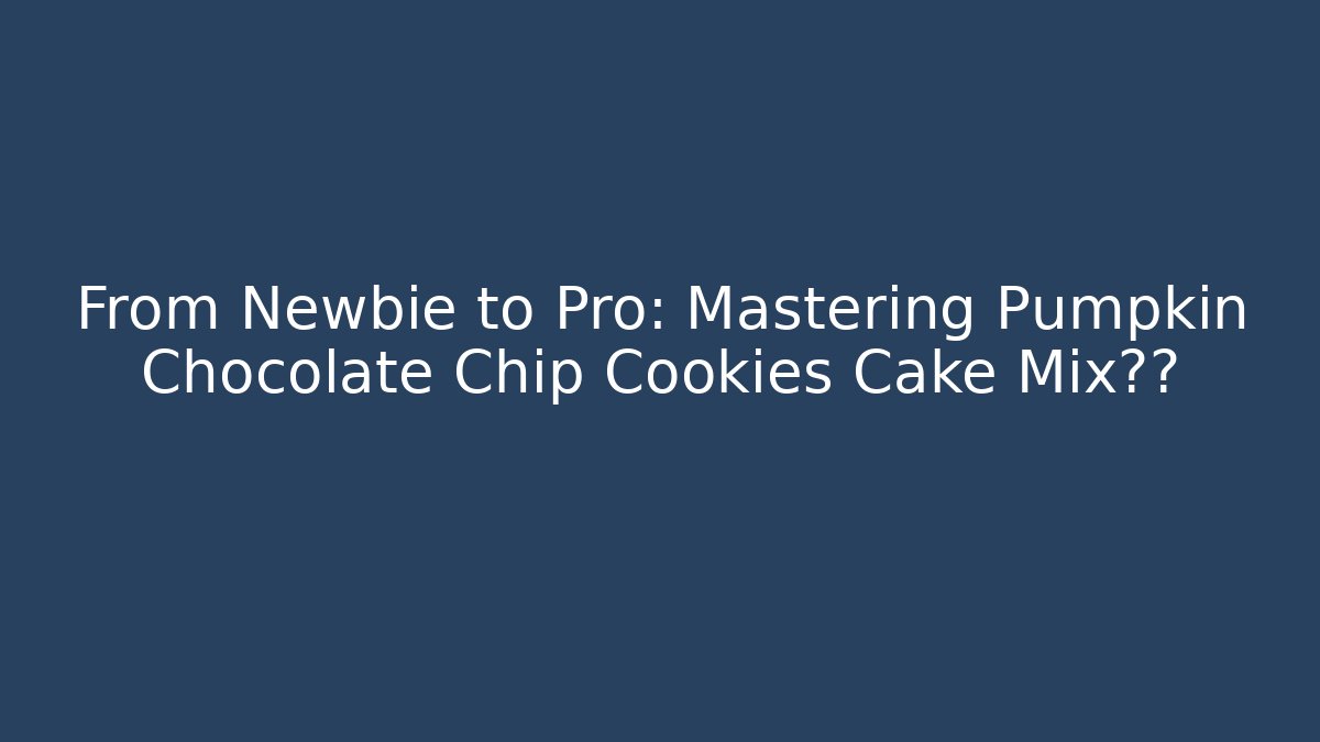 From Newbie to Pro: Mastering Pumpkin Chocolate Chip Cookies Cake Mix技巧