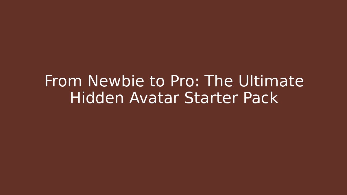 From Newbie to Pro: The Ultimate Hidden Avatar Starter Pack