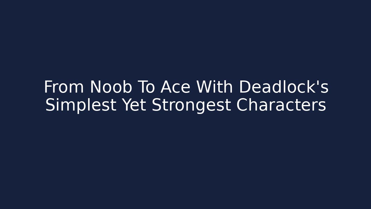 From Noob To Ace With Deadlock's Simplest Yet Strongest Characters