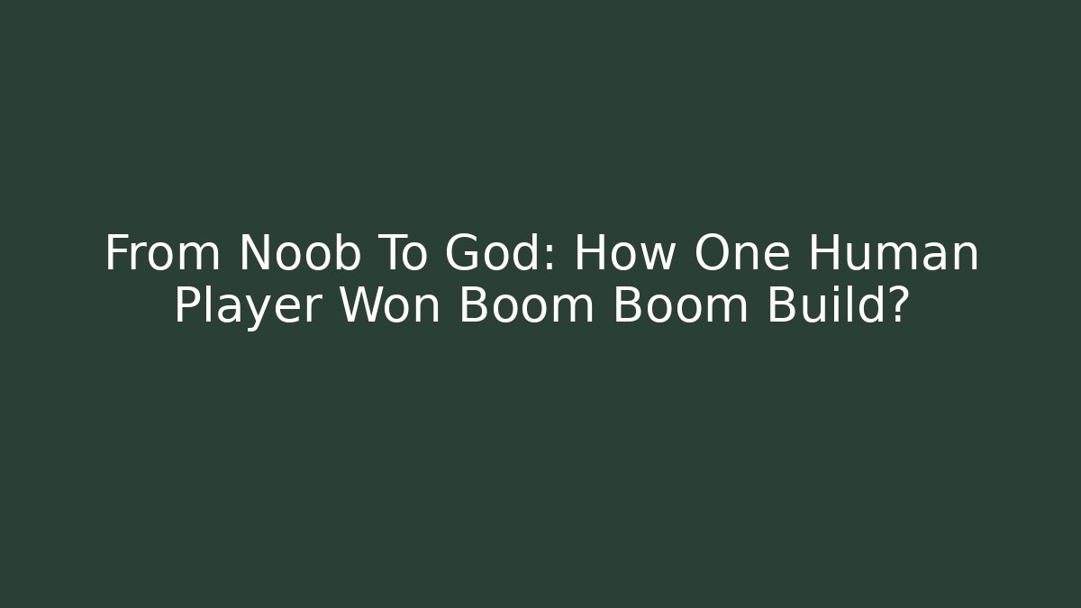 From Noob To God: How One Human Player Won Boom Boom Build?