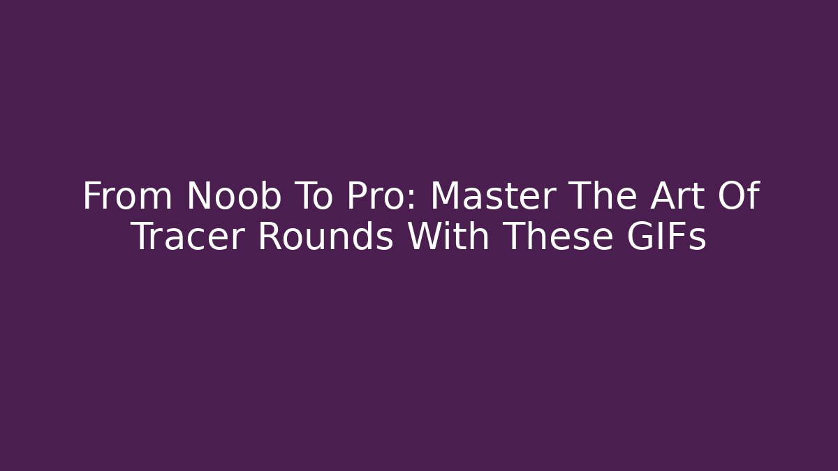 From Noob To Pro: Master The Art Of Tracer Rounds With These GIFs