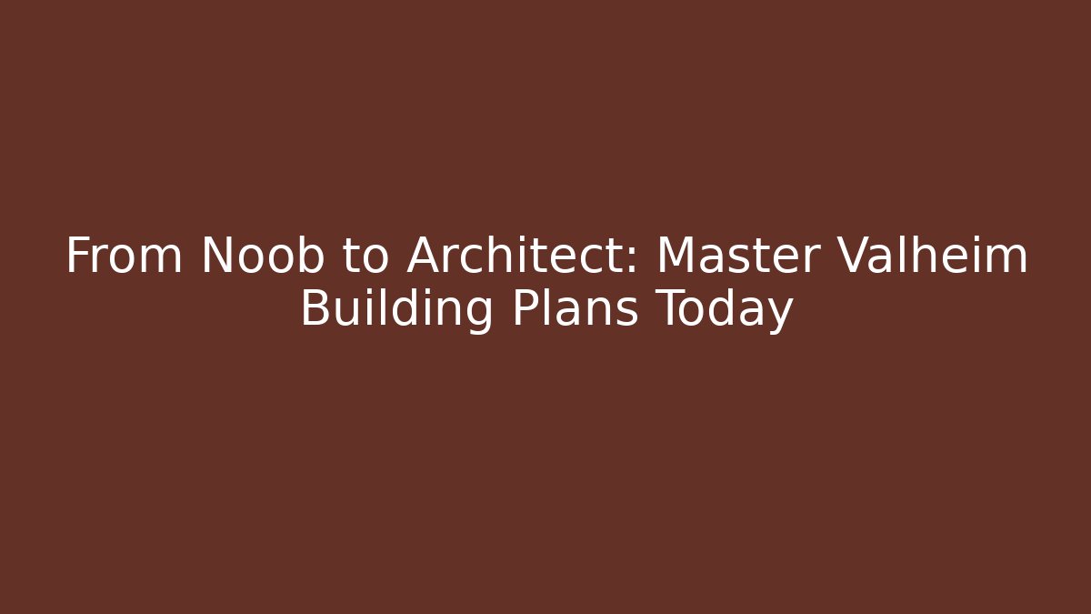 From Noob to Architect: Master Valheim Building Plans Today
