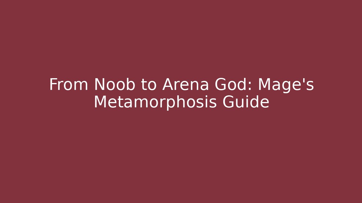 From Noob to Arena God: Mage's Metamorphosis Guide