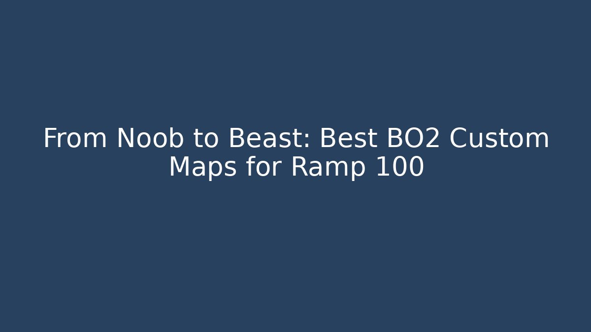 From Noob to Beast: Best BO2 Custom Maps for Ramp 100