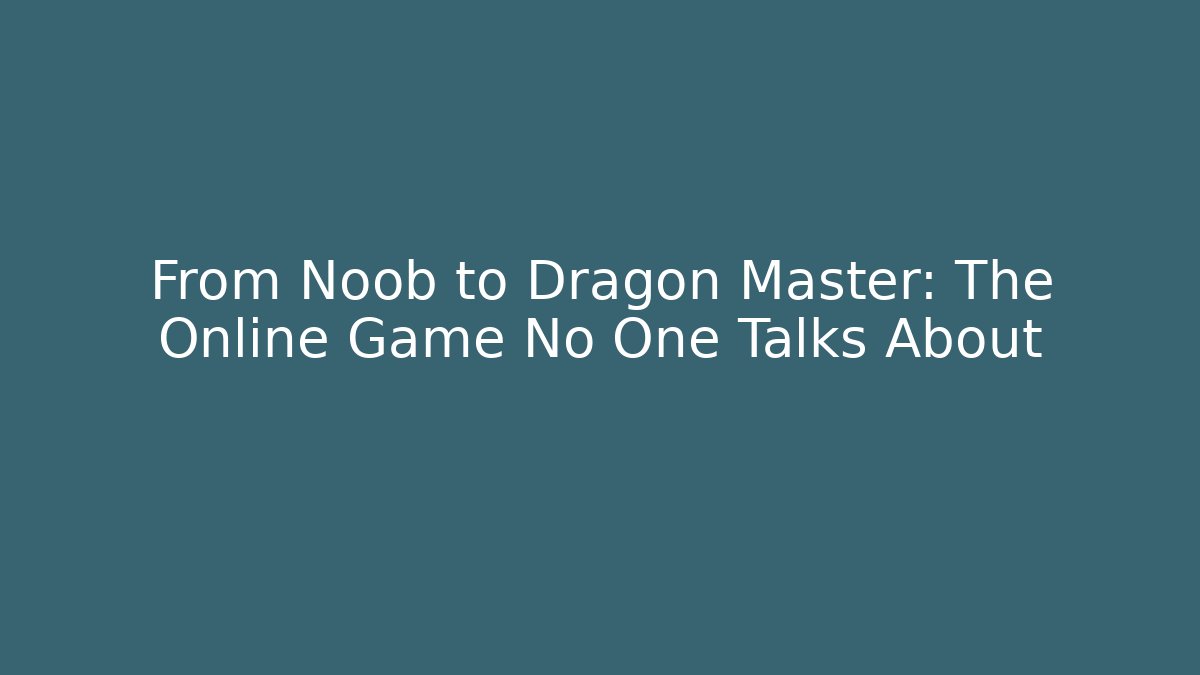 From Noob to Dragon Master: The Online Game No One Talks About