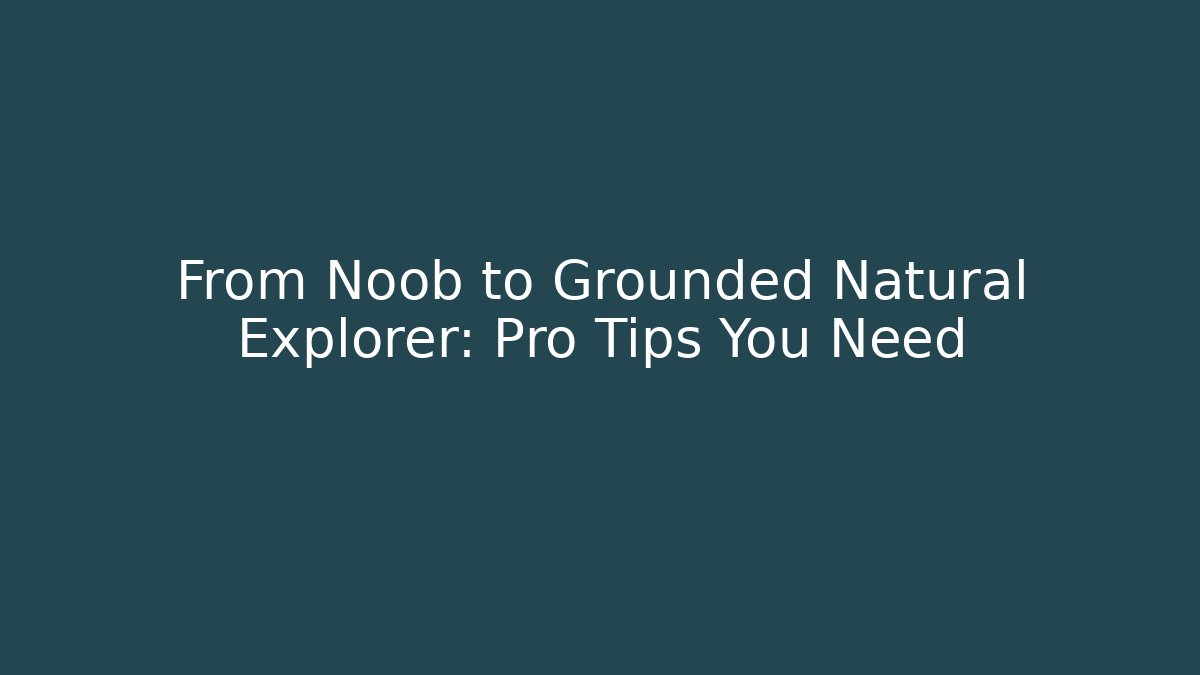 From Noob to Grounded Natural Explorer: Pro Tips You Need - Andrea Zevedo
