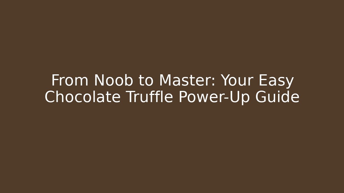 From Noob to Master: Your Easy Chocolate Truffle Power-Up Guide