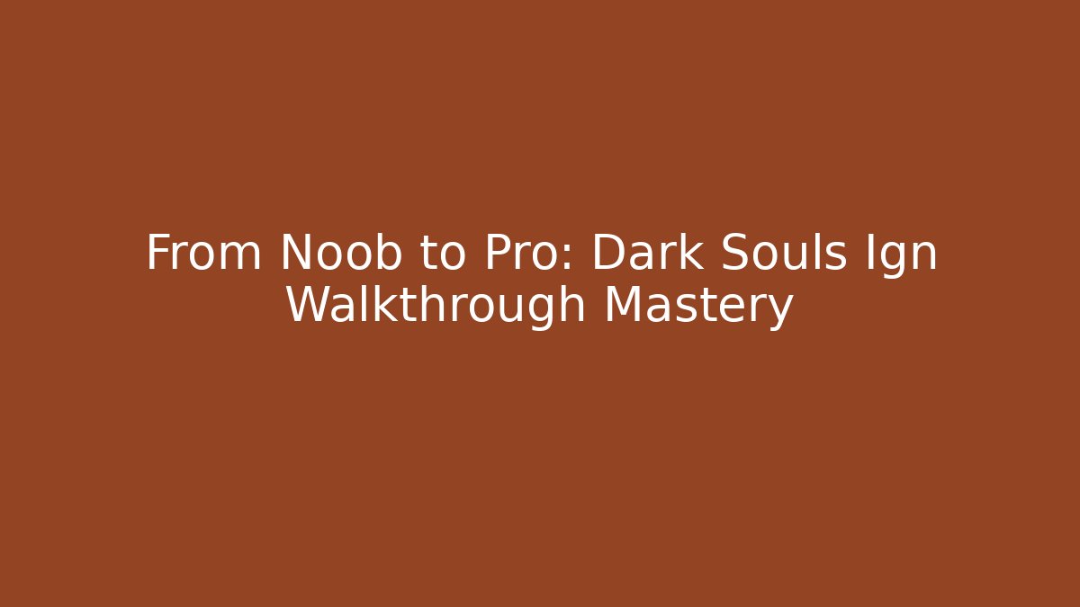 From Noob to Pro: Dark Souls Ign Walkthrough Mastery